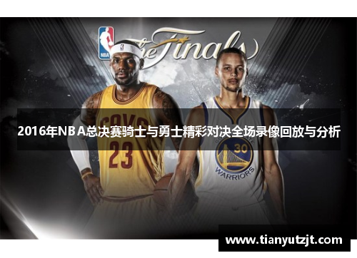 2016年NBA总决赛骑士与勇士精彩对决全场录像回放与分析