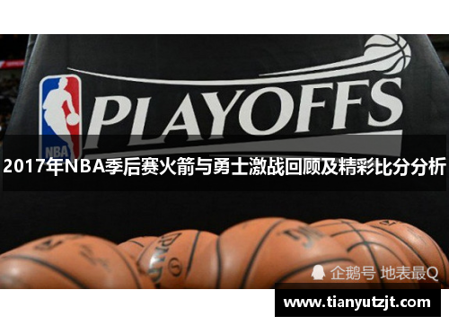 2017年NBA季后赛火箭与勇士激战回顾及精彩比分分析