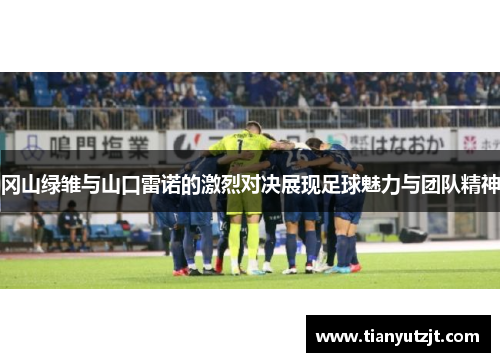 冈山绿雏与山口雷诺的激烈对决展现足球魅力与团队精神