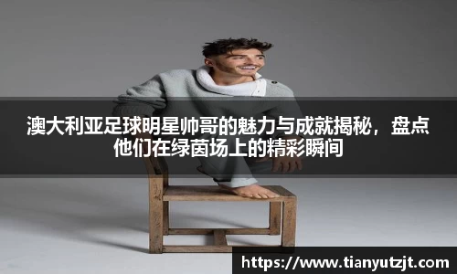 澳大利亚足球明星帅哥的魅力与成就揭秘，盘点他们在绿茵场上的精彩瞬间