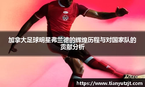 加拿大足球明星弗兰德的辉煌历程与对国家队的贡献分析
