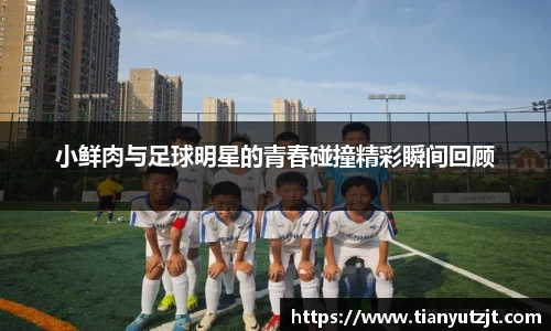 小鲜肉与足球明星的青春碰撞精彩瞬间回顾