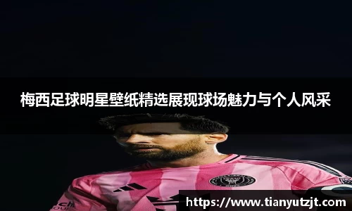 梅西足球明星壁纸精选展现球场魅力与个人风采