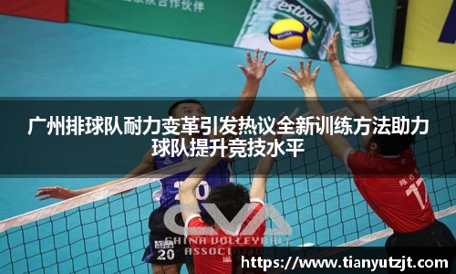 广州排球队耐力变革引发热议全新训练方法助力球队提升竞技水平